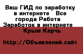 Ваш ГИД по заработку в интернете - Все города Работа » Заработок в интернете   . Крым,Керчь